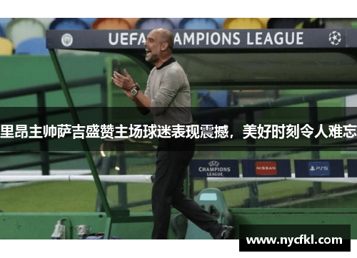 里昂主帅萨吉盛赞主场球迷表现震撼，美好时刻令人难忘